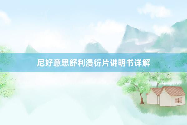 尼好意思舒利漫衍片讲明书详解