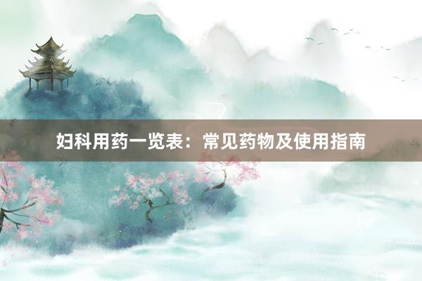 妇科用药一览表：常见药物及使用指南